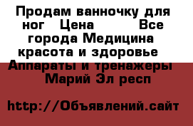 Продам ванночку для ног › Цена ­ 500 - Все города Медицина, красота и здоровье » Аппараты и тренажеры   . Марий Эл респ.